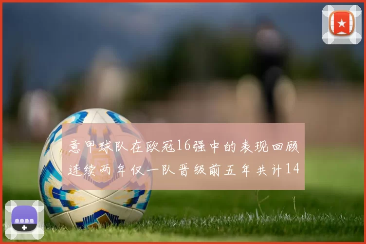 意甲球队在欧冠16强中的表现回顾连续两年仅一队晋级前五年共计14队