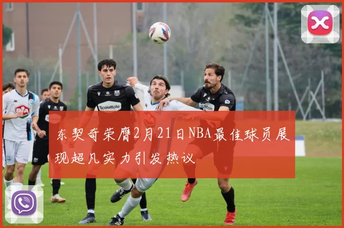 东契奇荣膺2月21日NBA最佳球员展现超凡实力引发热议