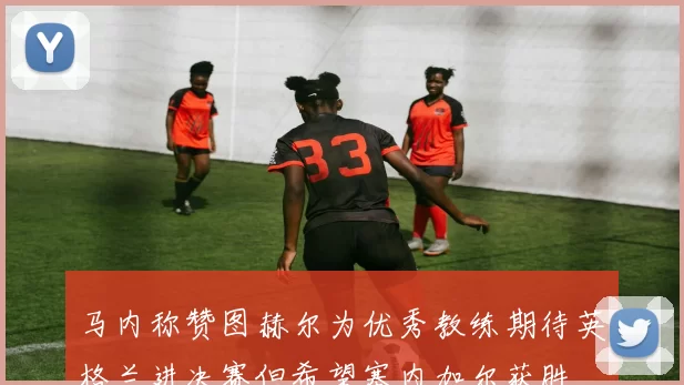 马内称赞图赫尔为优秀教练期待英格兰进决赛但希望塞内加尔获胜