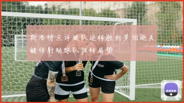 斯洛特点评狼队逆转胜利罗伯逊关键传射助球队扭转局势