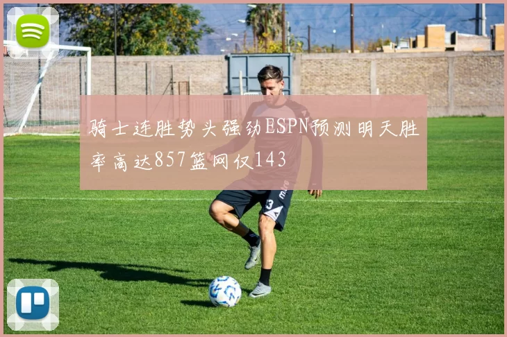 骑士连胜势头强劲ESPN预测明天胜率高达857篮网仅143