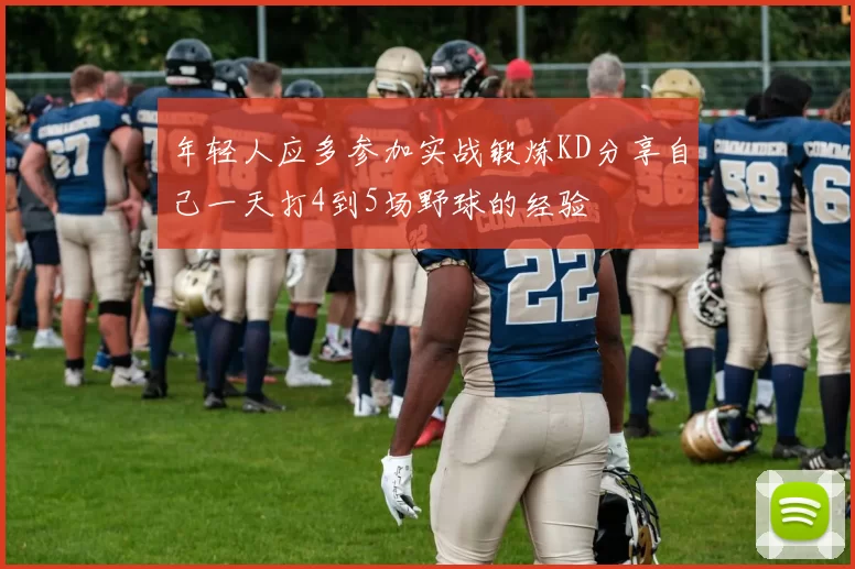 年轻人应多参加实战锻炼KD分享自己一天打4到5场野球的经验