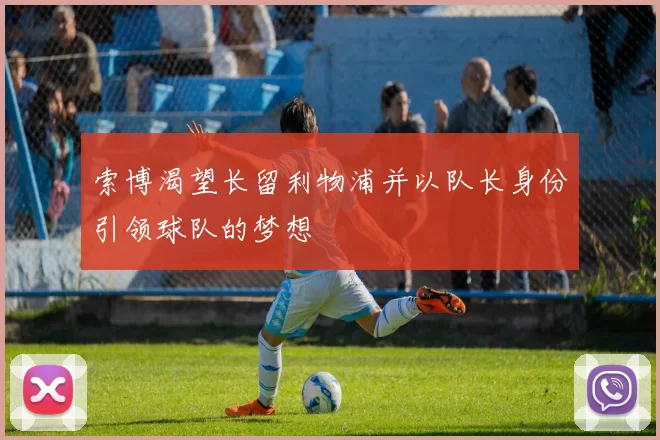 索博渴望长留利物浦并以队长身份引领球队的梦想