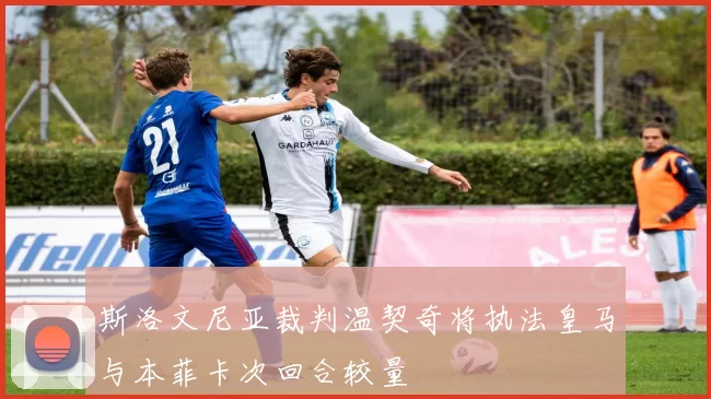 斯洛文尼亚裁判温契奇将执法皇马与本菲卡次回合较量