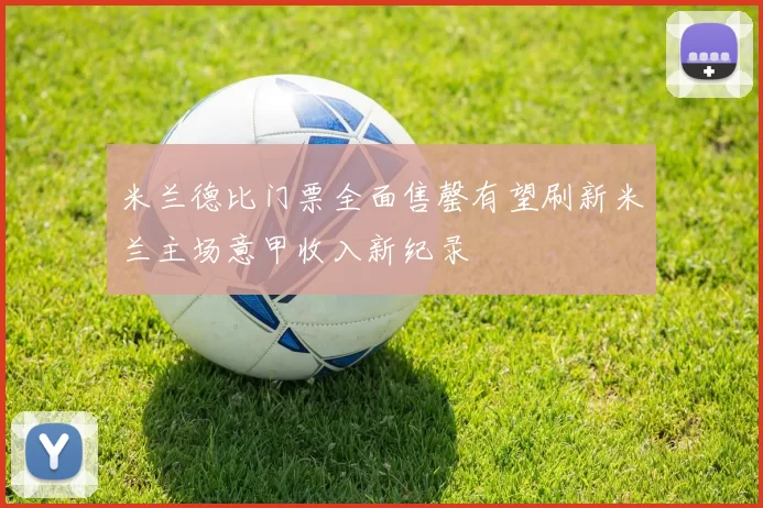 米兰德比门票全面售罄有望刷新米兰主场意甲收入新纪录