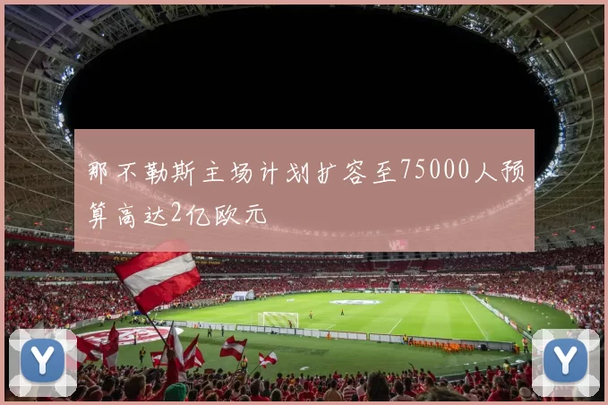 那不勒斯主场计划扩容至75000人预算高达2亿欧元
